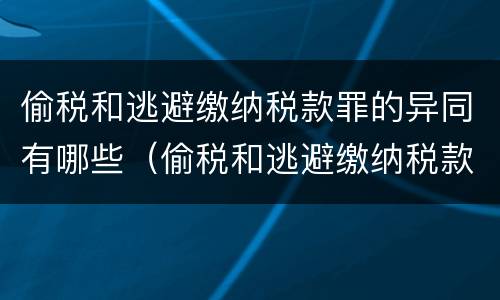 偷税和逃避缴纳税款罪的异同有哪些（偷税和逃避缴纳税款的区别）