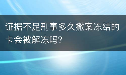 证据不足刑事多久撤案冻结的卡会被解冻吗？