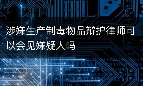 涉嫌生产制毒物品辩护律师可以会见嫌疑人吗