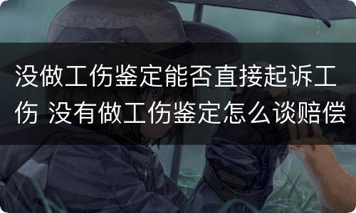 没做工伤鉴定能否直接起诉工伤 没有做工伤鉴定怎么谈赔偿事宜