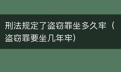 刑法规定了盗窃罪坐多久牢（盗窃罪要坐几年牢）