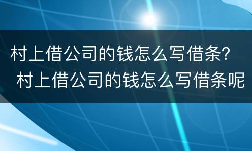 村上借公司的钱怎么写借条？ 村上借公司的钱怎么写借条呢