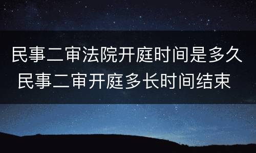 民事二审法院开庭时间是多久 民事二审开庭多长时间结束