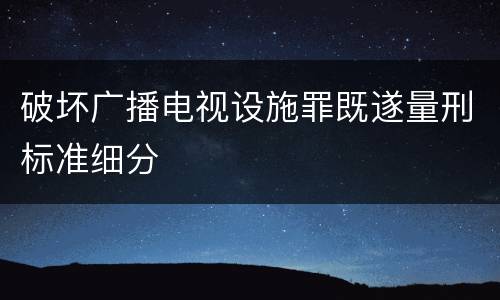 破坏广播电视设施罪既遂量刑标准细分