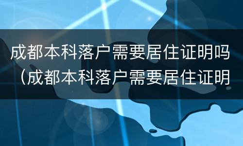 成都本科落户需要居住证明吗（成都本科落户需要居住证明吗现在）