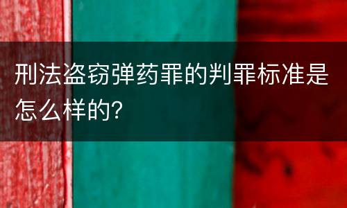 刑法盗窃弹药罪的判罪标准是怎么样的？