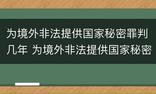 为境外非法提供国家秘密罪判几年 为境外非法提供国家秘密罪判几年以上