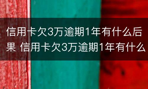 信用卡欠3万逾期1年有什么后果 信用卡欠3万逾期1年有什么后果吗
