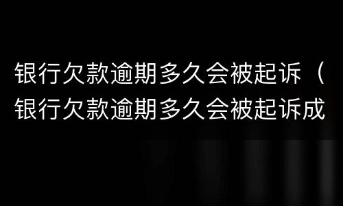 银行欠款逾期多久会被起诉（银行欠款逾期多久会被起诉成功）
