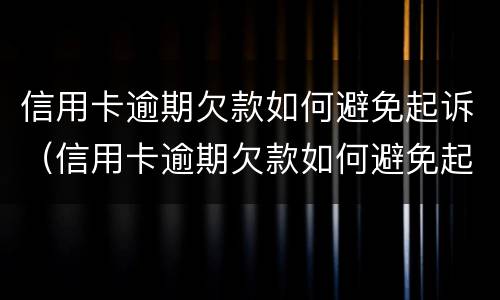 信用卡逾期欠款如何避免起诉（信用卡逾期欠款如何避免起诉对方）