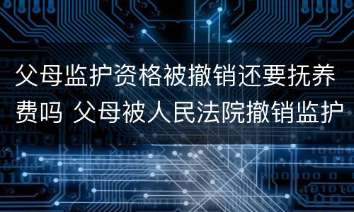 父母监护资格被撤销还要抚养费吗 父母被人民法院撤销监护人资格后,支付抚养费的义务