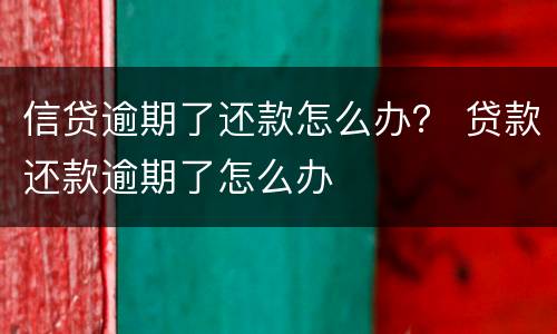 信贷逾期了还款怎么办？ 贷款还款逾期了怎么办