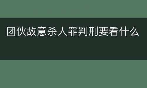 团伙故意杀人罪判刑要看什么