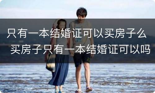 只有一本结婚证可以买房子么 买房子只有一本结婚证可以吗