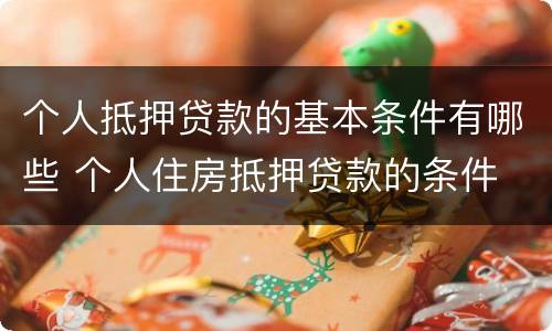 个人抵押贷款的基本条件有哪些 个人住房抵押贷款的条件