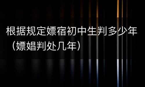 根据规定嫖宿初中生判多少年（嫖娼判处几年）