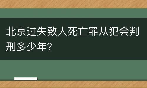北京过失致人死亡罪从犯会判刑多少年？