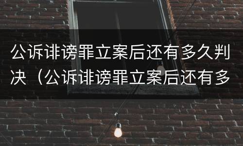 公诉诽谤罪立案后还有多久判决（公诉诽谤罪立案后还有多久判决结案）