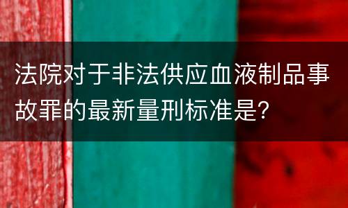 法院对于非法供应血液制品事故罪的最新量刑标准是？