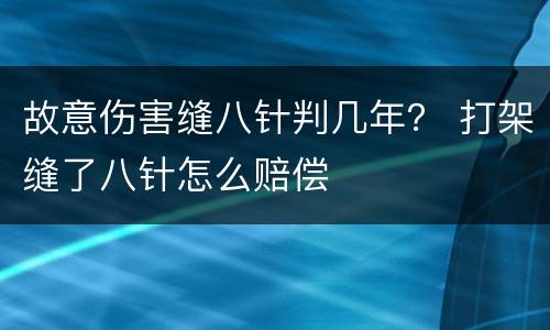 故意伤害缝八针判几年？ 打架缝了八针怎么赔偿