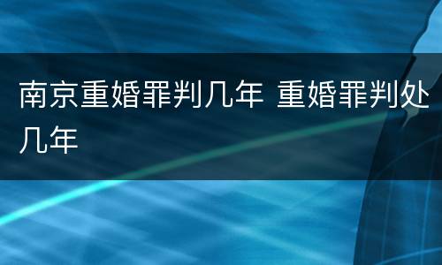 南京重婚罪判几年 重婚罪判处几年