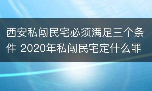 西安私闯民宅必须满足三个条件 2020年私闯民宅定什么罪