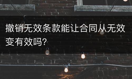 撤销无效条款能让合同从无效变有效吗？