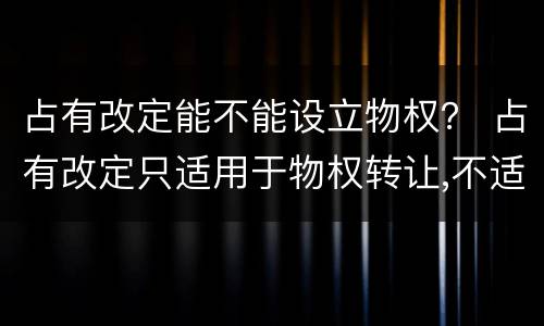 占有改定能不能设立物权？ 占有改定只适用于物权转让,不适用于物权设立