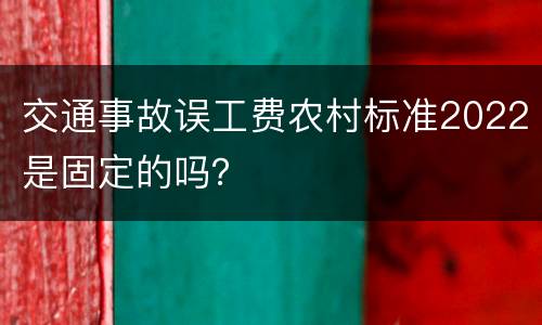 交通事故误工费农村标准2022是固定的吗？