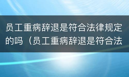 员工重病辞退是符合法律规定的吗（员工重病辞退是符合法律规定的吗）