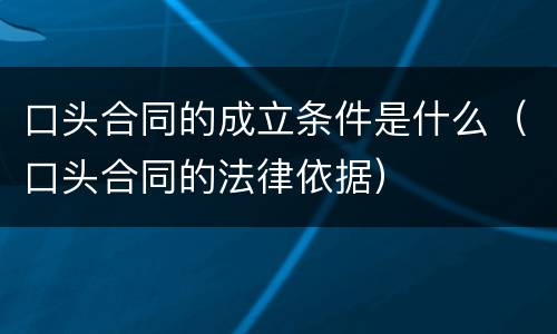 口头合同的成立条件是什么（口头合同的法律依据）