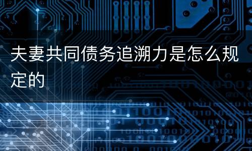 夫妻共同债务追溯力是怎么规定的
