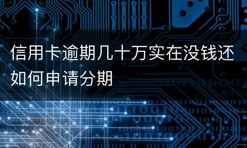 信用卡逾期几十万实在没钱还如何申请分期