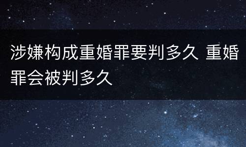 涉嫌构成重婚罪要判多久 重婚罪会被判多久