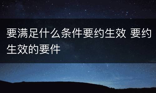 要满足什么条件要约生效 要约生效的要件