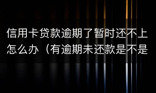 信用卡贷款逾期了暂时还不上怎么办（有逾期未还款是不是信用卡办不了）