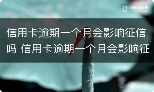 信用卡逾期一个月会影响征信吗 信用卡逾期一个月会影响征信吗?