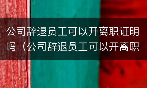 公司辞退员工可以开离职证明吗（公司辞退员工可以开离职证明吗合法吗）