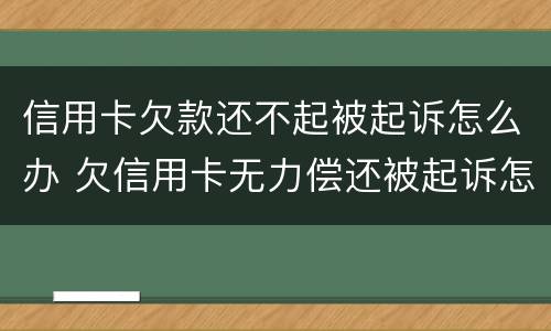 信用卡欠款还不起被起诉怎么办 欠信用卡无力偿还被起诉怎么办?