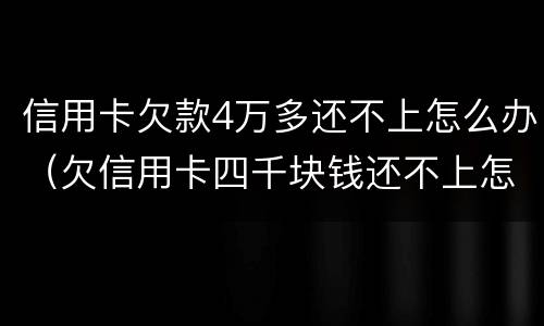 信用卡欠款4万多还不上怎么办（欠信用卡四千块钱还不上怎么办）