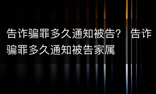 告诈骗罪多久通知被告？ 告诈骗罪多久通知被告家属