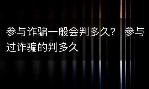 参与诈骗一般会判多久？ 参与过诈骗的判多久