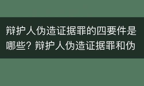 辩护人伪造证据罪的四要件是哪些? 辩护人伪造证据罪和伪证罪