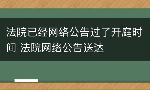 法院已经网络公告过了开庭时间 法院网络公告送达