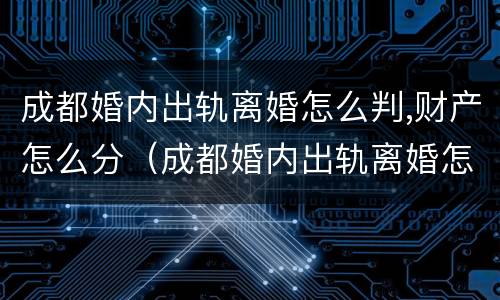 成都婚内出轨离婚怎么判,财产怎么分（成都婚内出轨离婚怎么判,财产怎么分的）
