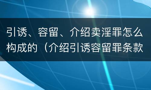 引诱、容留、介绍卖淫罪怎么构成的（介绍引诱容留罪条款）