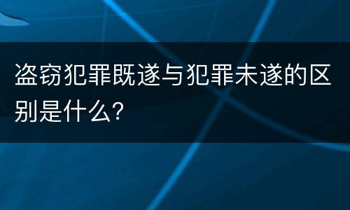 盗窃犯罪既遂与犯罪未遂的区别是什么？