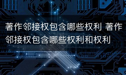 著作邻接权包含哪些权利 著作邻接权包含哪些权利和权利