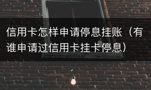 信用卡怎样申请停息挂账（有谁申请过信用卡挂卡停息）
