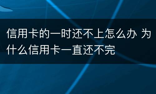 信用卡的一时还不上怎么办 为什么信用卡一直还不完